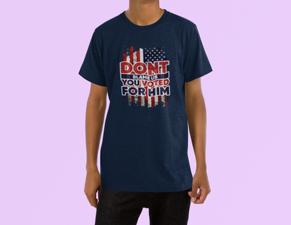 Don’t Blame Us, You Voted for Him" T-Shirt – Bold, Patriotic, and Unapologetic