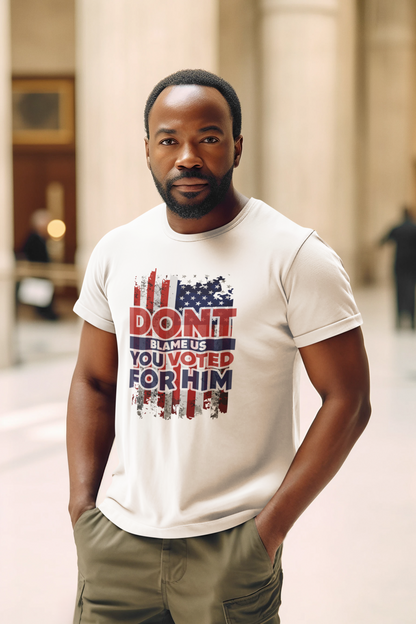 Don’t Blame Us, You Voted for Him" T-Shirt – Bold, Patriotic, and Unapologetic