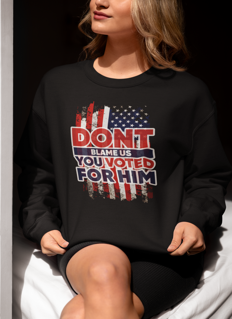 Don’t Blame Us, You Voted for Him" sweatshirt– Bold, Patriotic, and Unapologetic